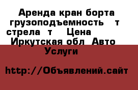 Аренда кран-борта грузоподъемность 15т, стрела 7т. › Цена ­ 1 800 - Иркутская обл. Авто » Услуги   